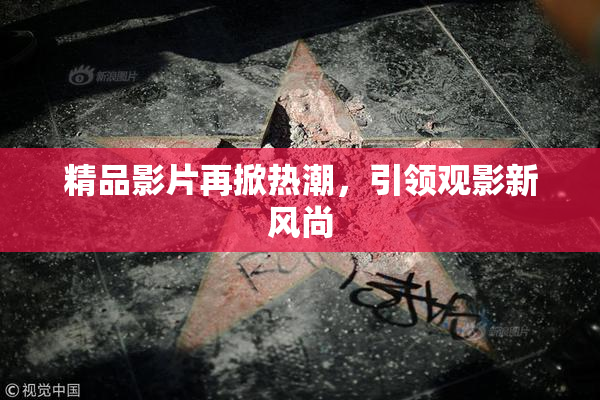 精品影片再掀热潮，引领观影新风尚