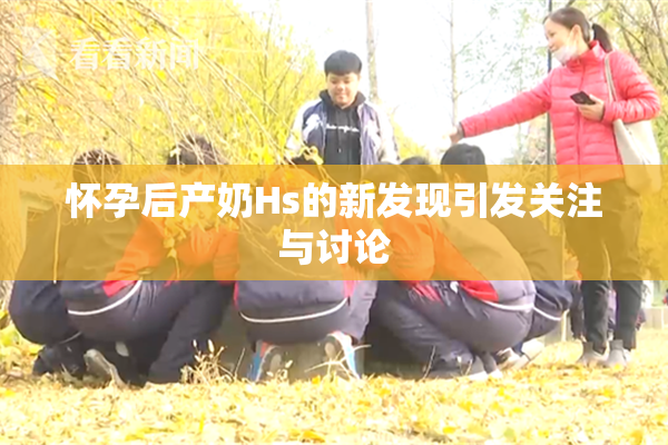 怀孕后产奶Hs的新发现引发关注与讨论