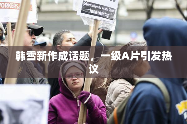 韩雪新作成话题，一级A片引发热议