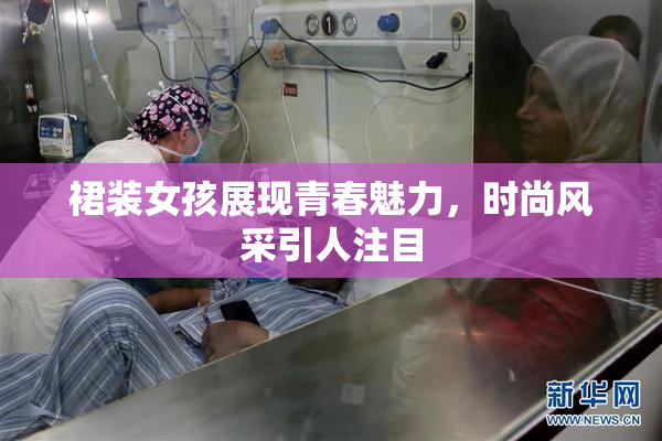 裙装女孩展现青春魅力，时尚风采引人注目
