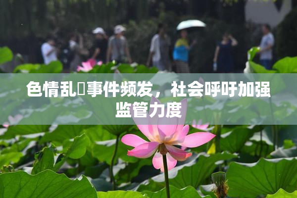 色情乱婬事件频发，社会呼吁加强监管力度