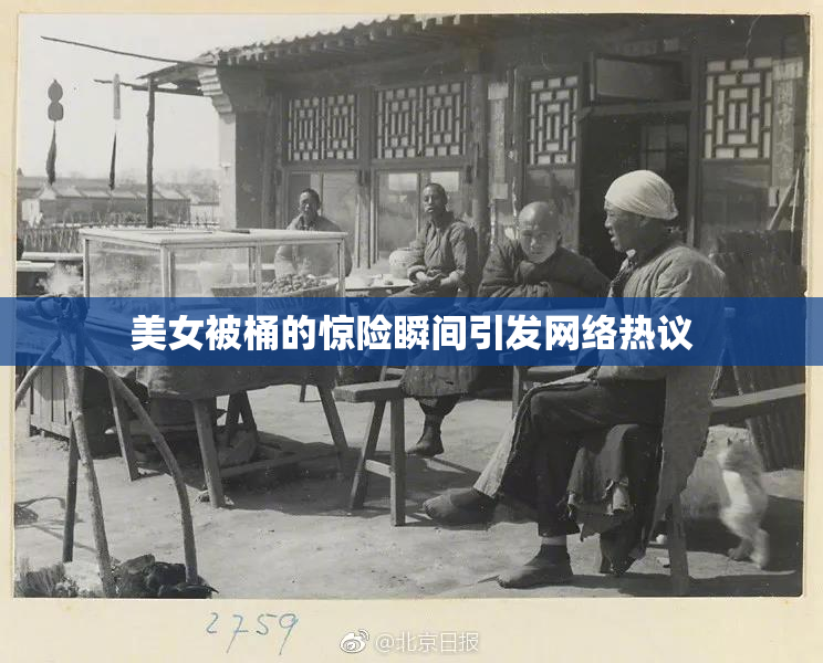 美女被桶的惊险瞬间引发网络热议