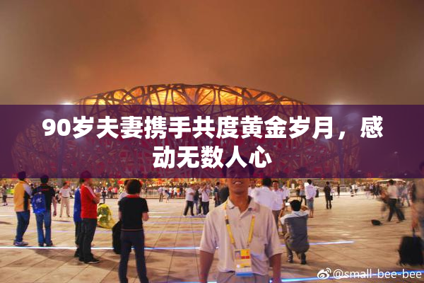 90岁夫妻携手共度黄金岁月，感动无数人心