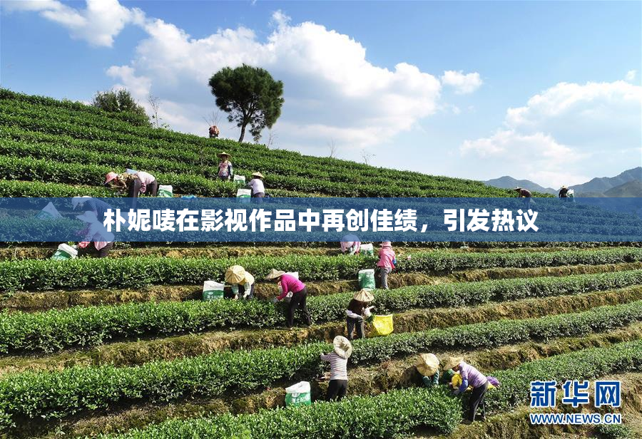 朴妮唛在影视作品中再创佳绩，引发热议