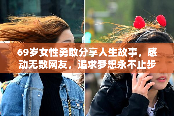 69岁女性勇敢分享人生故事，感动无数网友，追求梦想永不止步。
