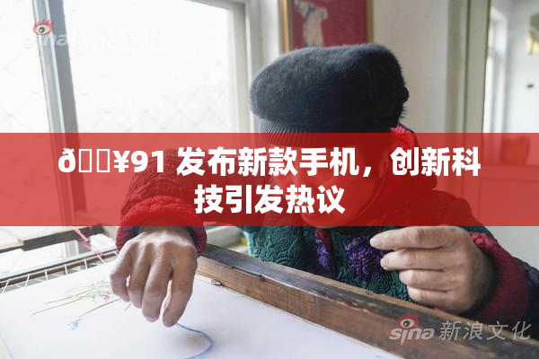 🔥91 发布新款手机，创新科技引发热议