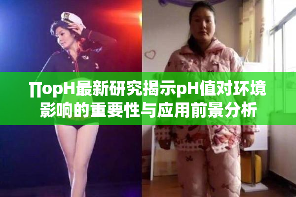 ∏opH最新研究揭示pH值对环境影响的重要性与应用前景分析