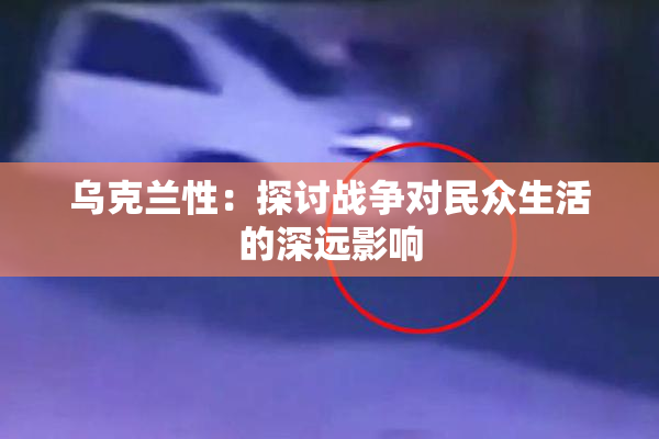 乌克兰性：探讨战争对民众生活的深远影响