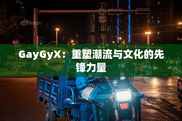 GayGyX：重塑潮流与文化的先锋力量