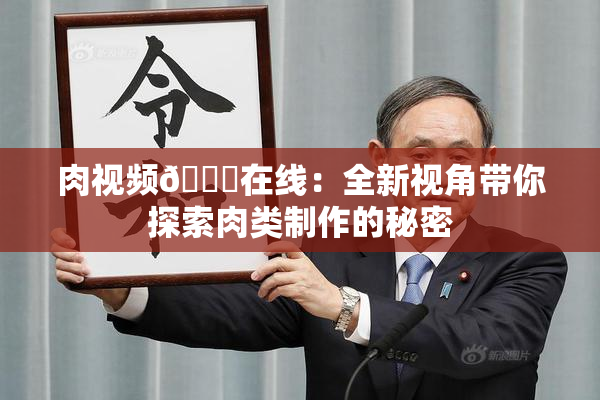 肉视频🔞在线：全新视角带你探索肉类制作的秘密