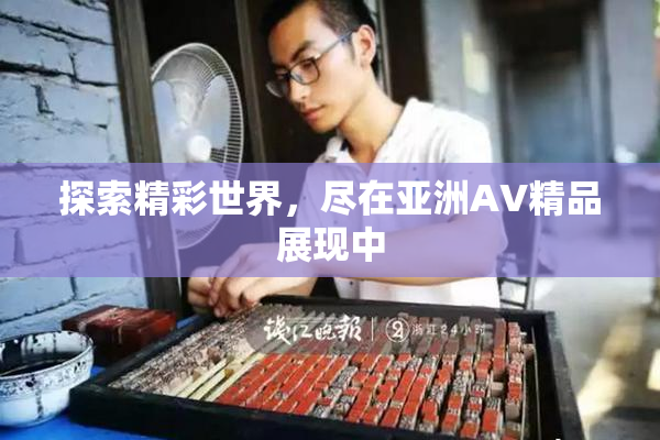 探索精彩世界，尽在亚洲AV精品展现中