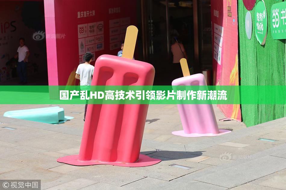 国产乱HD高技术引领影片制作新潮流