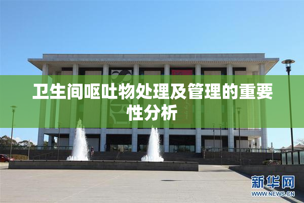 卫生间呕吐物处理及管理的重要性分析