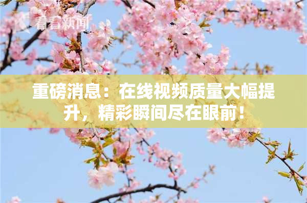 重磅消息：在线视频质量大幅提升，精彩瞬间尽在眼前！