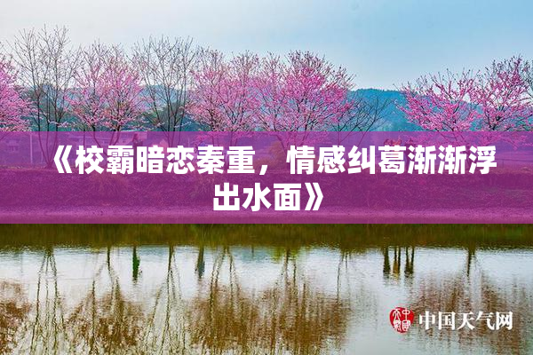 《校霸暗恋秦重，情感纠葛渐渐浮出水面》