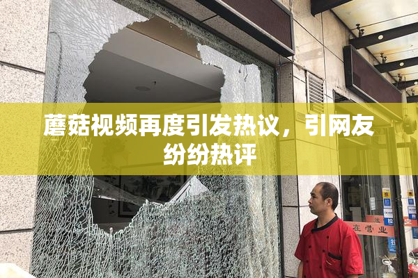 蘑菇视频再度引发热议，引网友纷纷热评
