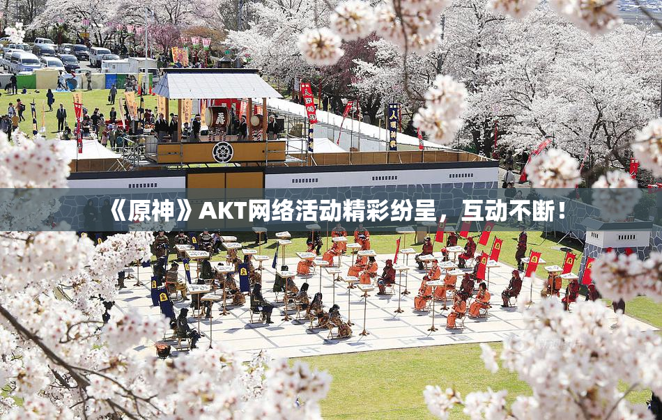 《原神》AKT网络活动精彩纷呈，互动不断！