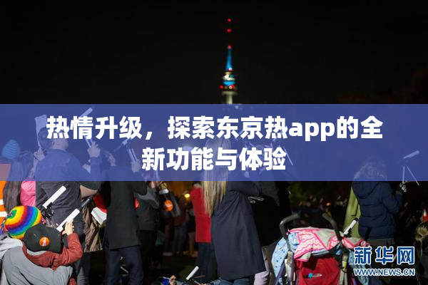 热情升级，探索东京热app的全新功能与体验