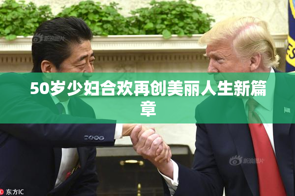 50岁少妇合欢再创美丽人生新篇章
