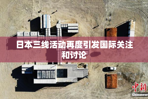 日本三线活动再度引发国际关注和讨论