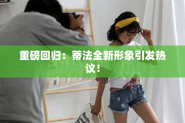 重磅回归：蒂法全新形象引发热议！