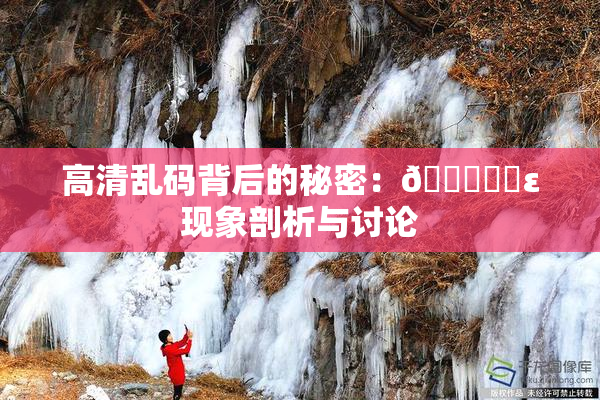 高清乱码背后的秘密：🔞❌‌ε现象剖析与讨论