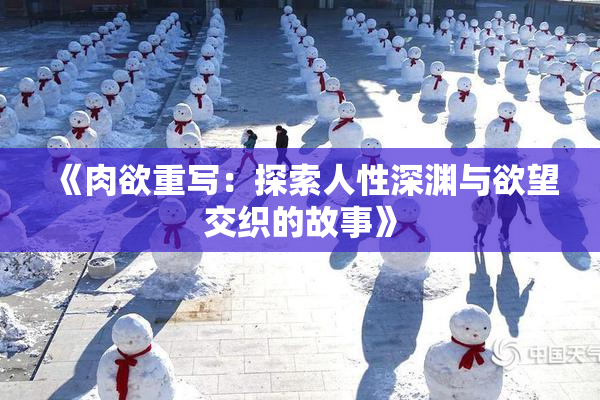 《肉欲重写：探索人性深渊与欲望交织的故事》