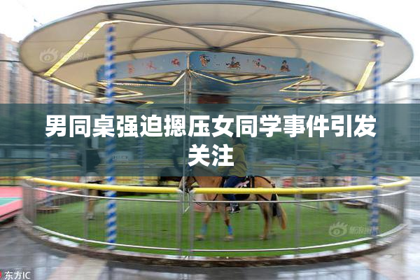 男同桌强迫摁压女同学事件引发关注