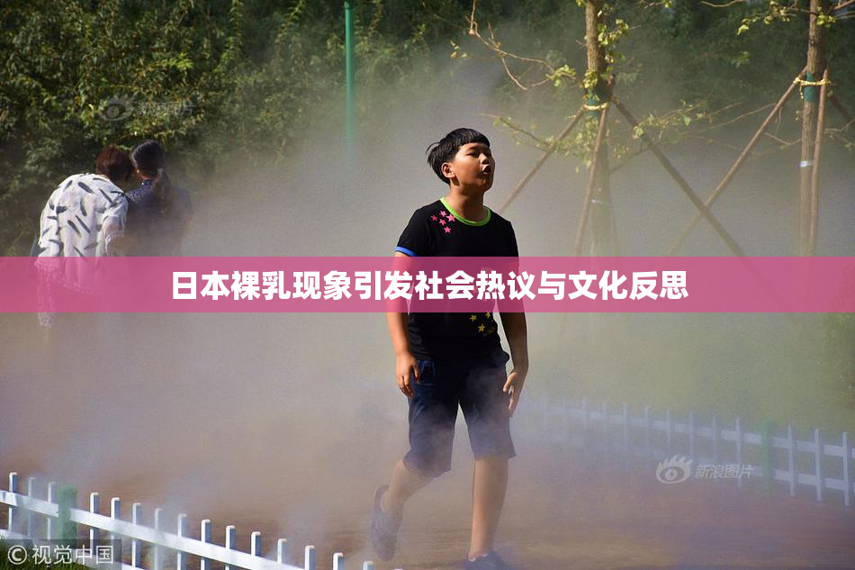 日本裸乳现象引发社会热议与文化反思
