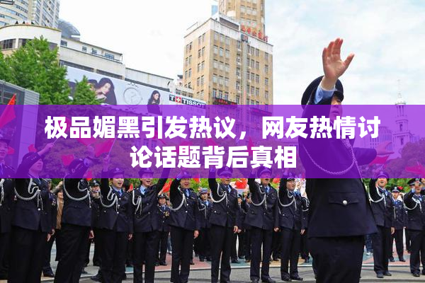 极品媚黑引发热议，网友热情讨论话题背后真相