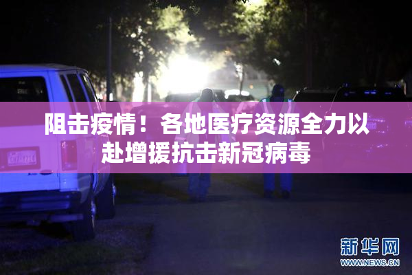 阻击疫情！各地医疗资源全力以赴增援抗击新冠病毒