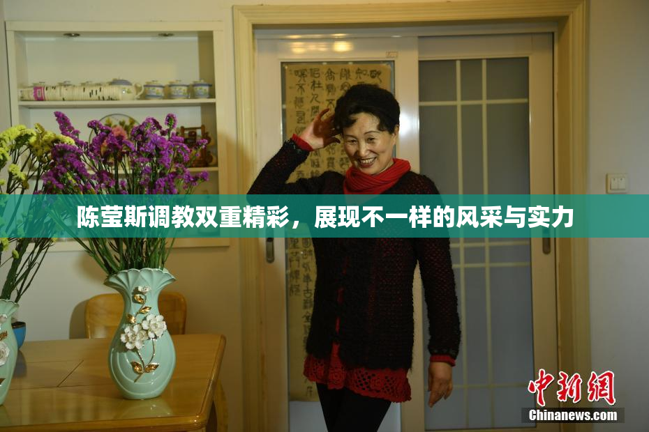陈莹斯调教双重精彩，展现不一样的风采与实力