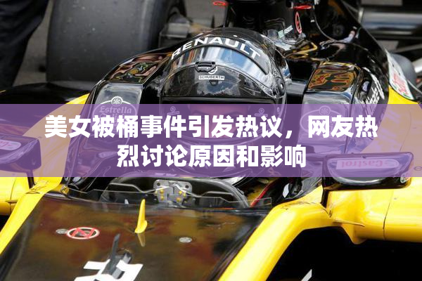 美女被桶事件引发热议，网友热烈讨论原因和影响