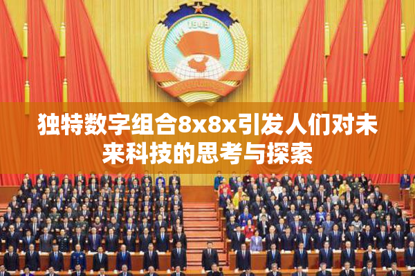 独特数字组合8x8x引发人们对未来科技的思考与探索