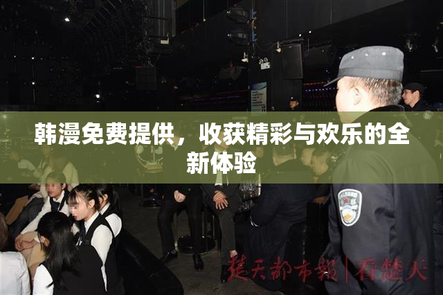 韩漫免费提供，收获精彩与欢乐的全新体验