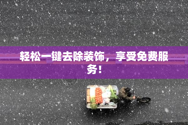 轻松一键去除装饰，享受免费服务！