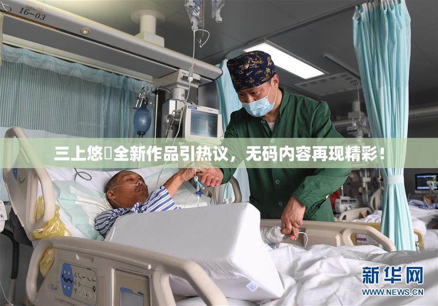 三上悠亜全新作品引热议，无码内容再现精彩！