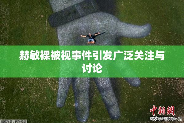 赫敏裸被视事件引发广泛关注与讨论