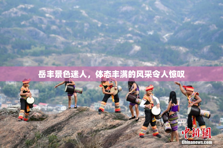 岳丰景色迷人，体态丰满的风采令人惊叹