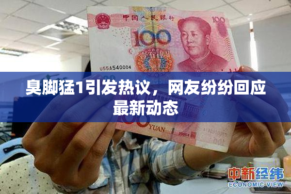 臭脚猛1引发热议，网友纷纷回应最新动态