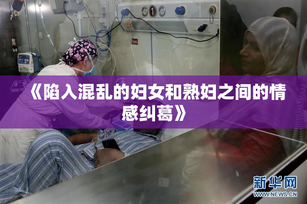 《陷入混乱的妇女和熟妇之间的情感纠葛》