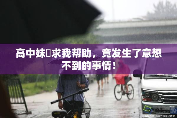 高中妹妺求我帮助，竟发生了意想不到的事情！