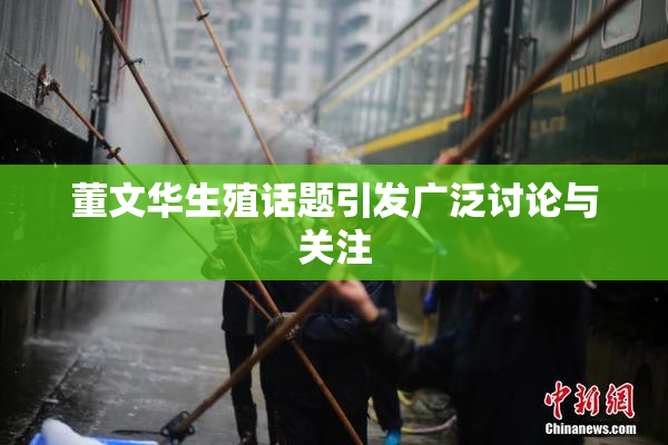 董文华生殖话题引发广泛讨论与关注