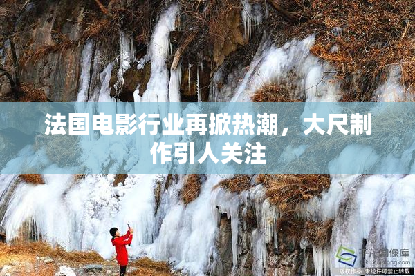法国电影行业再掀热潮，大尺制作引人关注