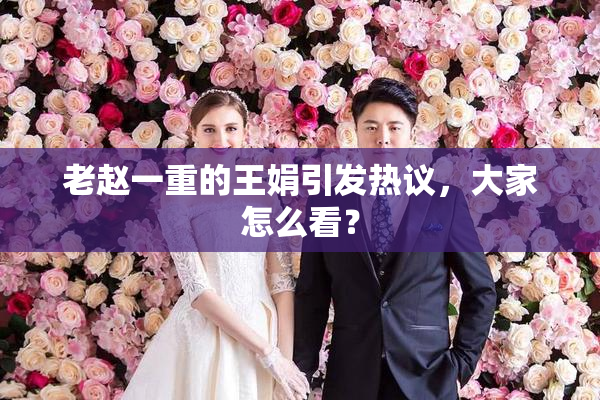 老赵一重的王娟引发热议，大家怎么看？