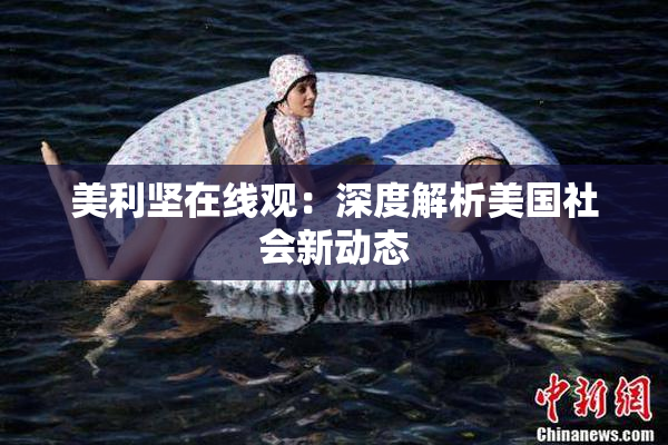 美利坚在线观：深度解析美国社会新动态