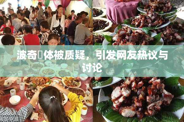 波奇祼体被质疑，引发网友热议与讨论