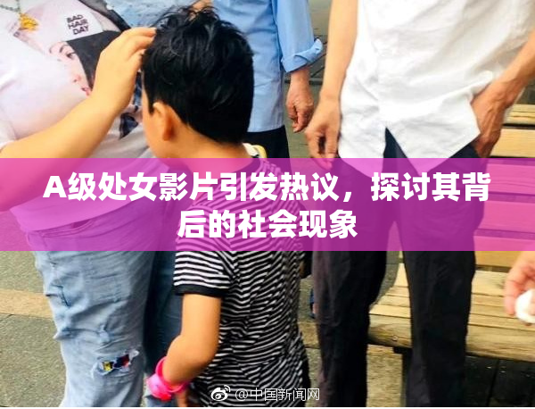 A级处女影片引发热议，探讨其背后的社会现象