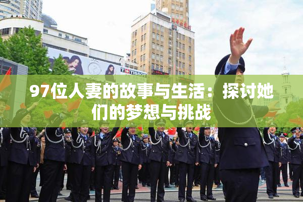 97位人妻的故事与生活：探讨她们的梦想与挑战