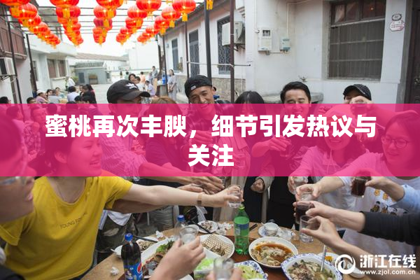 蜜桃再次丰腴，细节引发热议与关注